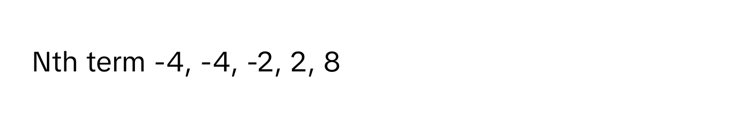 Nth term -4, -4, -2, 2, 8