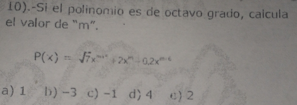 10).-Si el polinomio es de octavo grado, calcula
el valor de “ m ”.
P(x)=sqrt(7)x^(m+c)+2x^m-0,2x^(m+c)
a) 1 b) -3 c) -1 d〉 4 e) 2