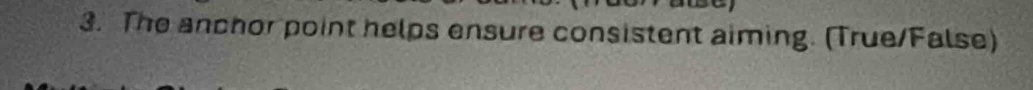 The anchor point helps ensure consistent aiming. (True/False)