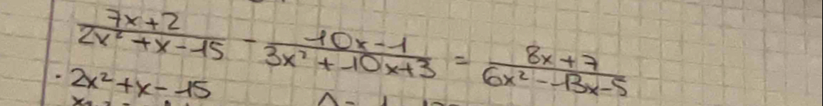  (7x+2)/2x^2+x-15 - (10x-1)/3x^2+10x+3 = (8x+7)/6x^2-13x-5 
2x^2+x-15