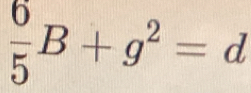  6/5 B+g^2=d