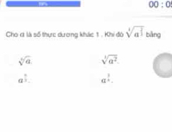 00:0 
Cho ơ là số thực dương khác 1, Khi đó sqrt[4](a^1) bàng
sqrt[6](a). sqrt[3](a^2).
a^(frac 5)3. a^(frac 3)4.