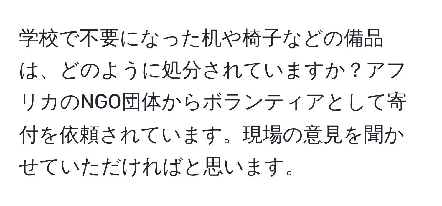 学校で不要になった机や椅子などの備品は、どのように処分されていますか？アフリカのNGO団体からボランティアとして寄付を依頼されています。現場の意見を聞かせていただければと思います。