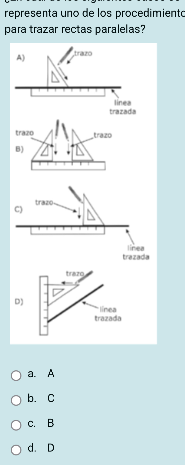 representa uno de los procedimiento
para trazar rectas paralelas?
trazo
D)
línea
trazada
a. A
b. C
c. B
d. D