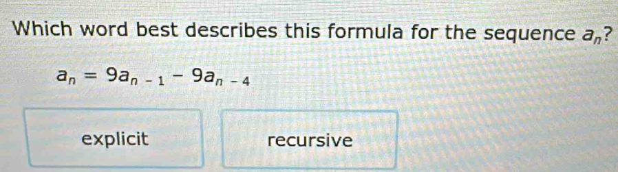 Which word best describes this formula for the sequence a_n
a_n=9a_n-1-9a_n-4
explicit recursive