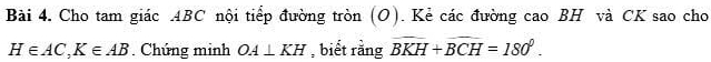 Cho tam giác ABC nội tiếp đường tròn (O). Kẻ các đường cao BH và CK sao cho
H∈ AC, K∈ AB. Chúng minh OA⊥ KH , biết rằng overline BKH+overline BCH=180°.