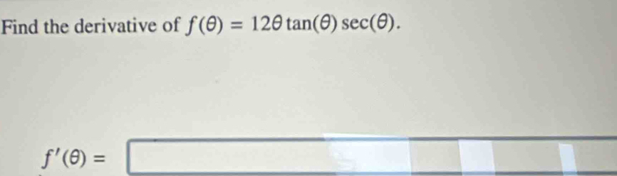 Find the derivative of f(θ )=12θ tan (θ )sec (θ ).
f'(θ )=□