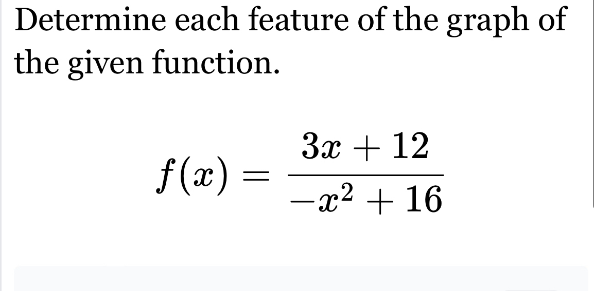 Determine each feature of the graph of 
the given function.
f(x)= (3x+12)/-x^2+16 