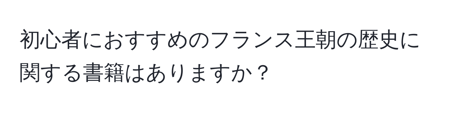 初心者におすすめのフランス王朝の歴史に関する書籍はありますか？