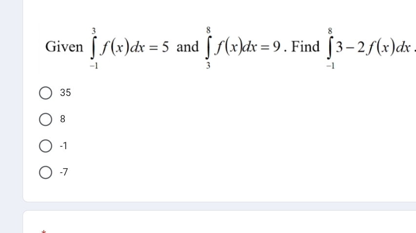 Given ∈tlimits _(-1)^3f(x)dx=5 and ∈tlimits _3^8f(x)dx=9. Find ∈tlimits _(-1)^83-2f(x)dx
35
8
-1
-7