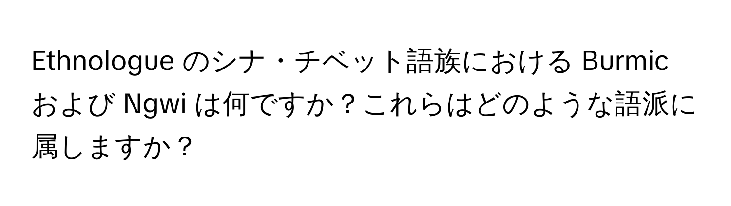 Ethnologue のシナ・チベット語族における Burmic および Ngwi は何ですか？これらはどのような語派に属しますか？