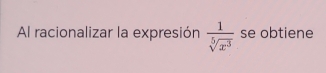 Al racionalizar la expresión  1/sqrt[5](x^3)  se obtiene