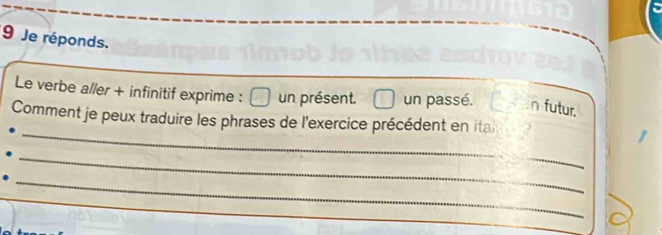 Je réponds.
Le verbe aller + infinitif exprime : un présent. un passé. n futur.
_
Comment je peux traduire les phrases de l'exercice précédent en ita
_
_