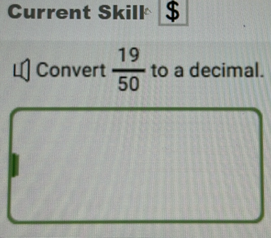 Current Skill $ 
Convert  19/50  to a decimal.