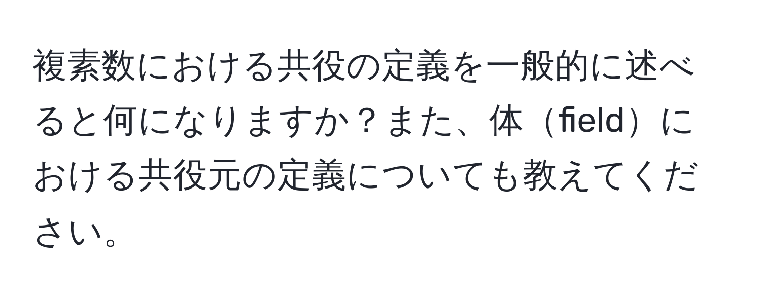 複素数における共役の定義を一般的に述べると何になりますか？また、体fieldにおける共役元の定義についても教えてください。