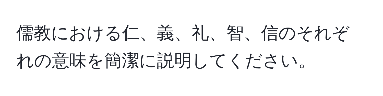 儒教における仁、義、礼、智、信のそれぞれの意味を簡潔に説明してください。