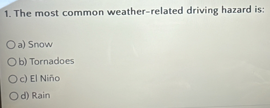 The most common weather-related driving hazard is:
a) Snow
b) Tornadoes
c) El Niño
d) Rain