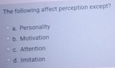 The following affect perception except?
a. Personality
b. Motivation
c. Attention
d. Imitation