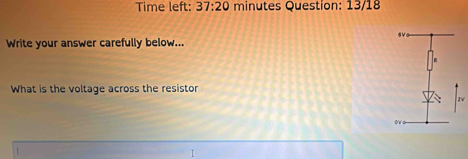 Time left: 37:20 minutes Question: 13/18
6V
Write your answer carefully below...
R
What is the voltage across the resistor
2V
ov