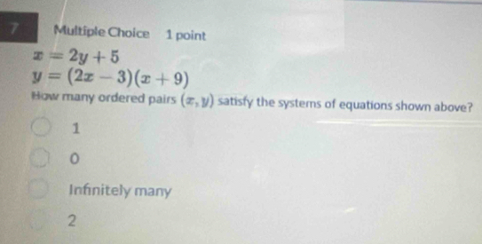 x=2y+5
y=(2x-3)(x+9)
How many ordered pairs (x,y) satisfy the systems of equations shown above?
1
Infinitely many
2