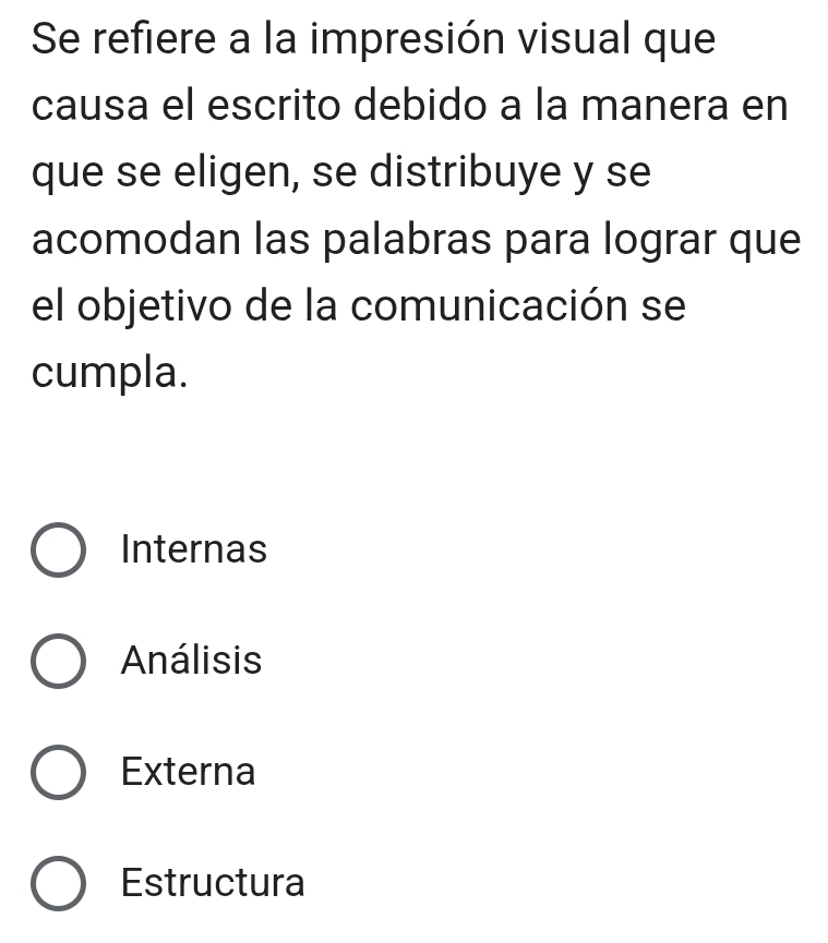 Se refiere a la impresión visual que
causa el escrito debido a la manera en
que se eligen, se distribuye y se
acomodan las palabras para lograr que
el objetivo de la comunicación se
cumpla.
Internas
Análisis
Externa
Estructura