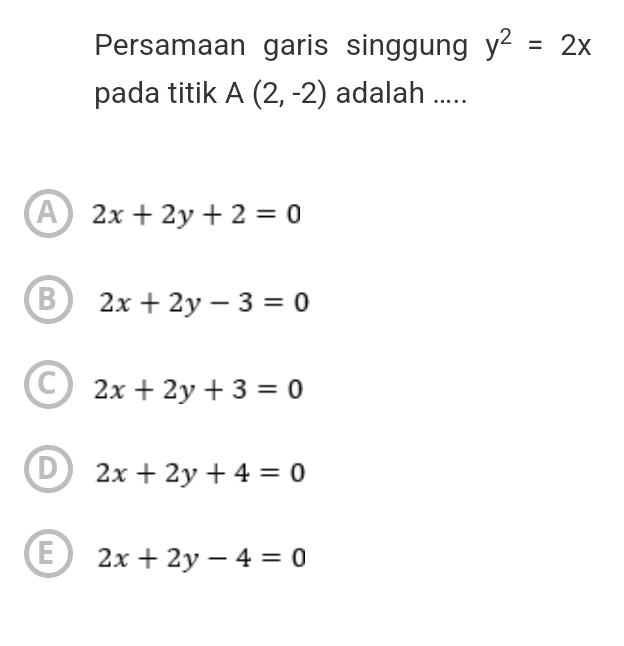 Persamaan garis singgung y^2=2x
pada titik A(2,-2) adalah .....
A 2x+2y+2=0
B 2x+2y-3=0
C 2x+2y+3=0
D 2x+2y+4=0
E 2x+2y-4=0