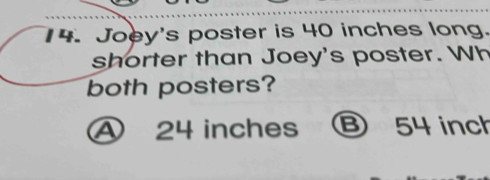 Joey's poster is 40 inches long.
shorter than Joey's poster. Wh
both posters?
A 24 inches B 54 inch