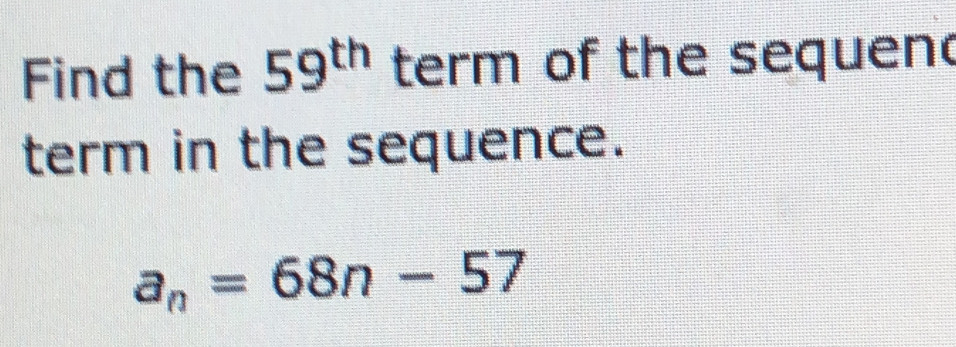 Find the 59^(th) term of the sequen 
term in the sequence.
a_n=68n-57