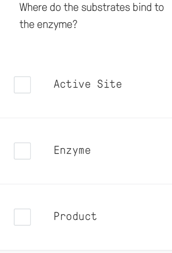 Where do the substrates bind to
the enzyme?
Active Site
Enzyme
Product