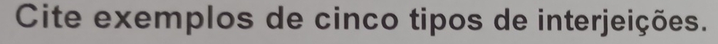 Cite exemplos de cinco tipos de interjeições.