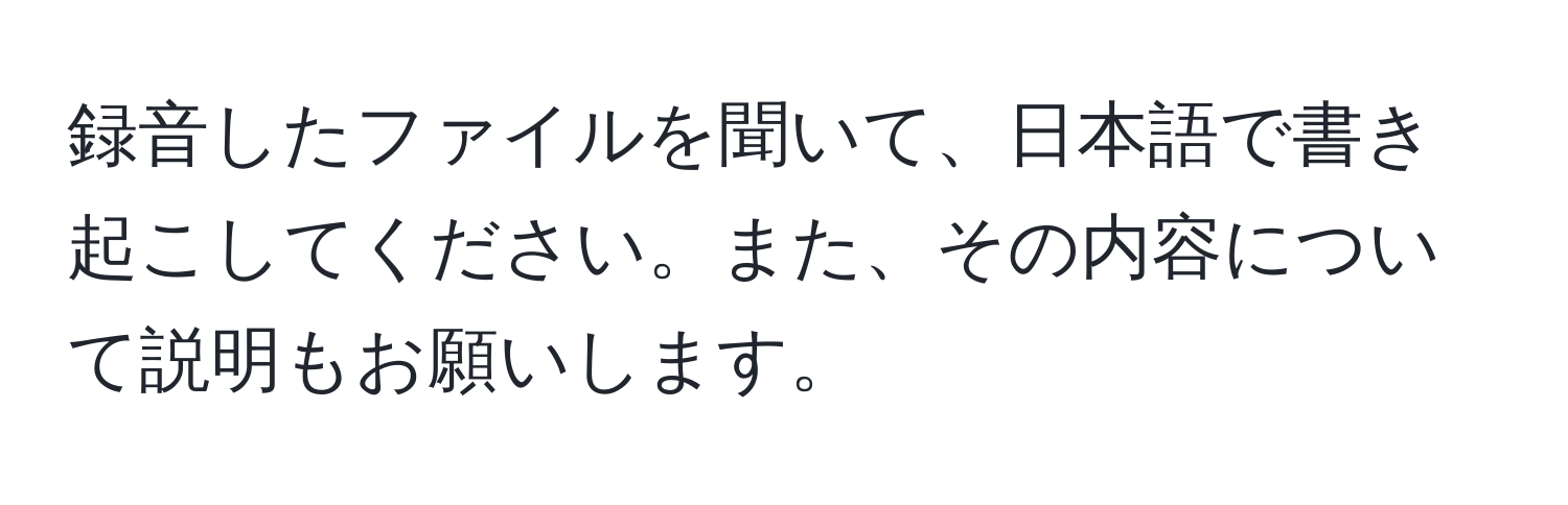 録音したファイルを聞いて、日本語で書き起こしてください。また、その内容について説明もお願いします。