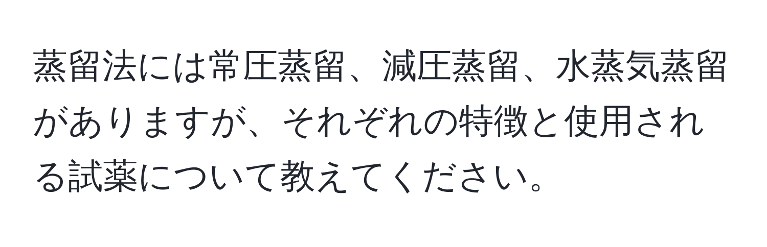 蒸留法には常圧蒸留、減圧蒸留、水蒸気蒸留がありますが、それぞれの特徴と使用される試薬について教えてください。