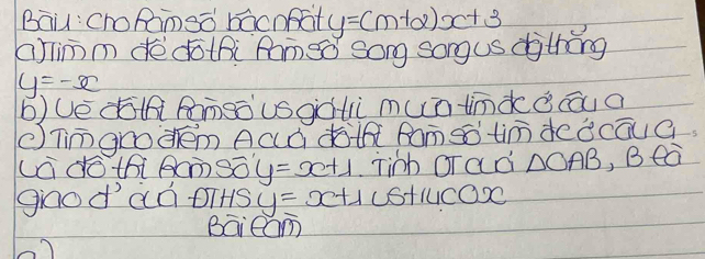 Bāu: croRànsà bàcoat y=(m+2)x+3
aimm dè dothi Rameǒ song song us dithǒng
y=-x
bUè àōÄRmeòusgàlì mun iimkǒcāu a 
eTimgro dém Acà dÄhÄ Ramsó tim deǒcāua 
Ládétói BmSó y=x+1 Tinb orad △ OAB , Bea 
giodaà oiHs y=x+1 ustucOX 
Baieam