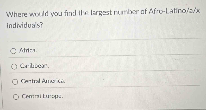 Where would you find the largest number of Afro-Latino/a/x
individuals?
Africa.
Caribbean.
Central America.
Central Europe.