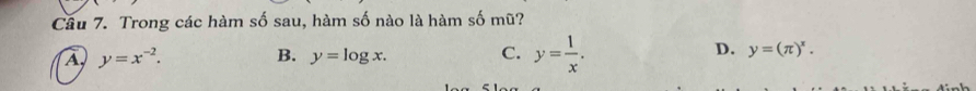 Trong các hàm số sau, hàm số nào là hàm số mũ?
D.
A y=x^(-2). B. y=log x. C. y= 1/x . y=(π )^x.