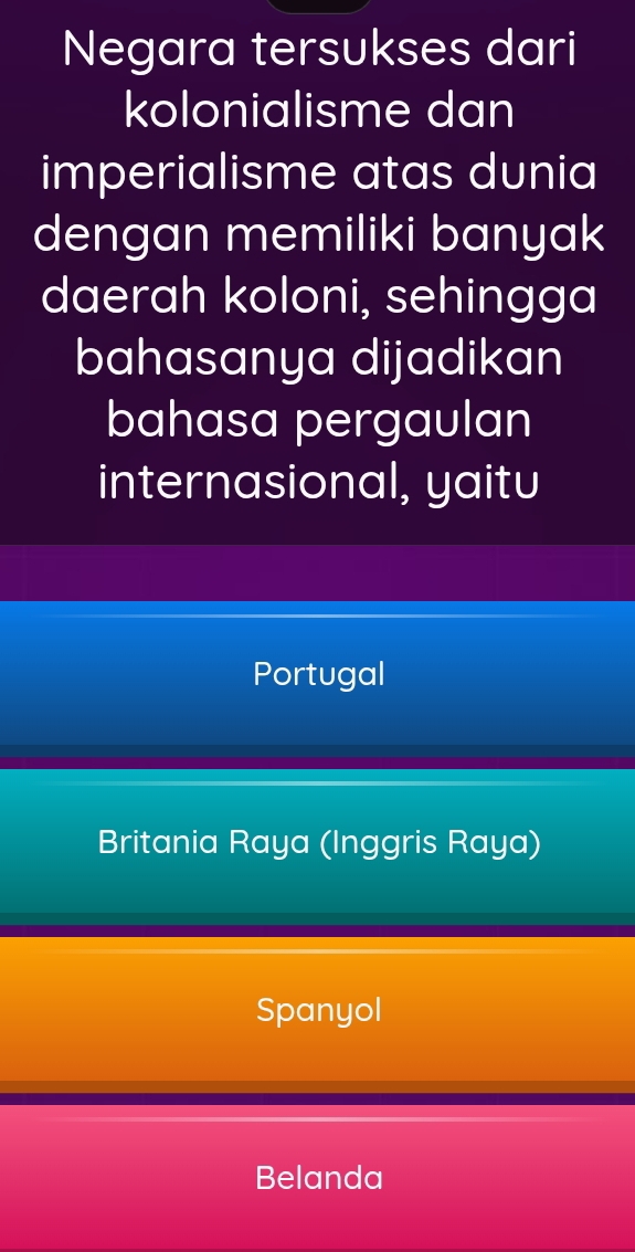 Negara tersukses dari
kolonialisme dan
imperialisme atas dunia
dengan memiliki banyak
daerah koloni, sehingga
bahasanya dijadikan
bahasa pergaulan
internasional, yaitu
Portugal
Britania Raya (Inggris Raya)
Spanyol
Belanda