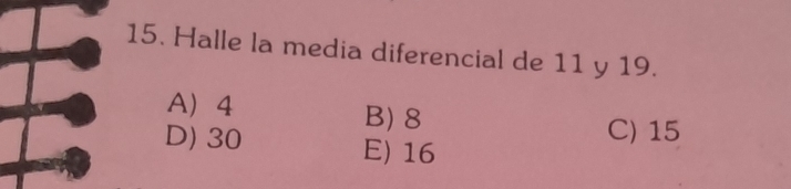 Halle la media diferencial de 11 y 19.
A 4 B) 8
C) 15
D) 30 E) 16