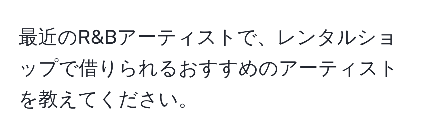 最近のR&Bアーティストで、レンタルショップで借りられるおすすめのアーティストを教えてください。