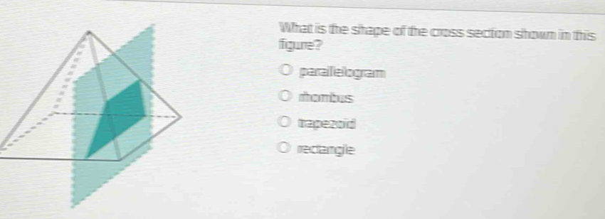 What is the shape of the cross section shown in this
fgure?
parailelogram
rambus
trapezoid
reclangle