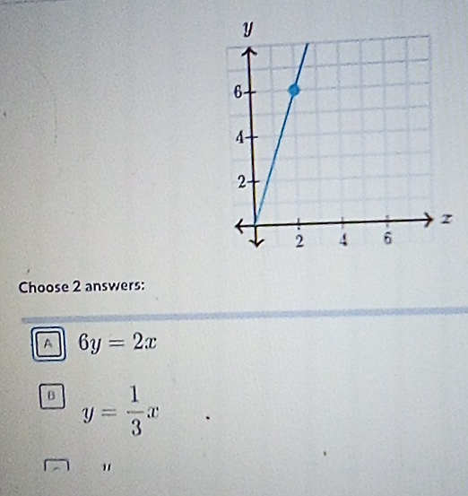 Choose 2 answers:
a 6y=2x
B y= 1/3 x