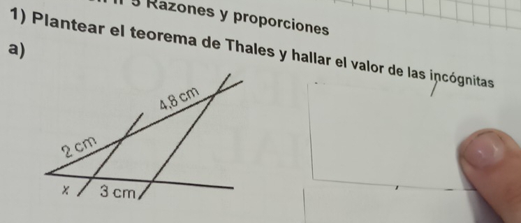 § Razones y proporciones 
a) 
1) Plantear el teorema de Thales y hallar el valor de las incógnitas