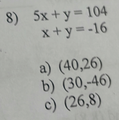 5x+y=104
x+y=-16
a) (40,26)
b) (30,-46)
c) (26,8)