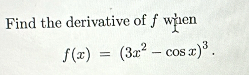 Find the derivative of f when
f(x)=(3x^2-cos x)^3.