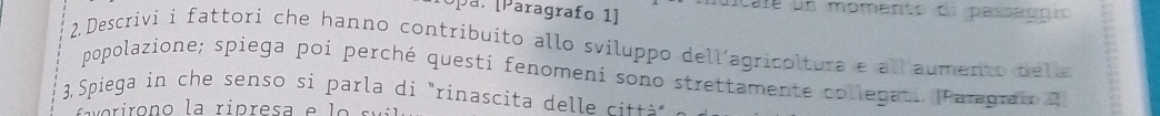 [Opa. [Paragrafo 1] dicale un momento de passággió 
2 Descrivi i fattori che hanno contribuito allo sviluppo dell'agricoltura e all aumento della 
popolazione; spiega poi perché questi fenomeni sono strettamente collegati. |Paragraio 2 
3, Spiega in che senso si parla di "rinascita delle cit 
i verirono la ripresa e lo s u