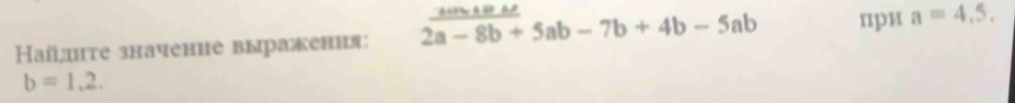 айднτе значение выражения:  ·s /2a-8b+ 5ab-7b+4b-5ab при a=4.5.
b=1,2.