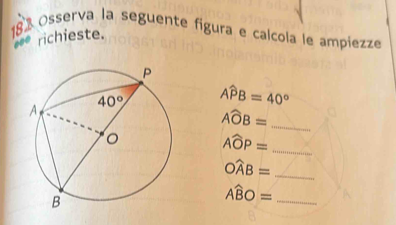 182 Osserva la seguente figura e calcola le ampiezze
.. richieste.
Awidehat PB=40°
_ Awidehat OB=
_ Awidehat OP=
_ Owidehat AB=
Awidehat BO= _