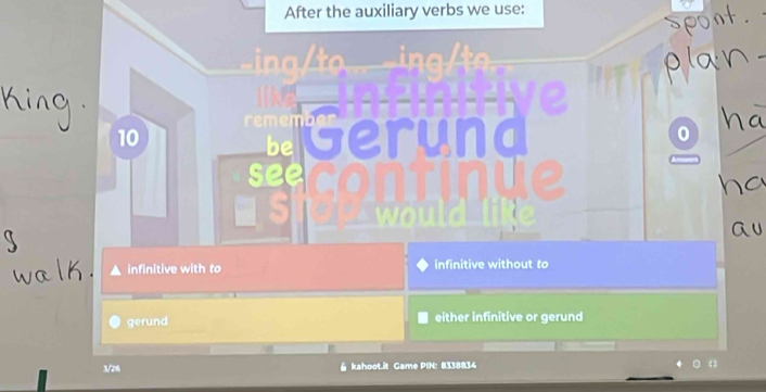 After the auxiliary verbs we use:
a
10 TGerung
see oo
infinitive with to infinitive without to
gerund either infinitive or gerund
3/26 @ kahoot.it Game PIN: 8338834