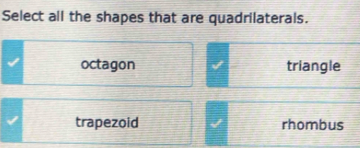 Select all the shapes that are quadrilaterals.
octagon I triangle
trapezoid rhombus
I