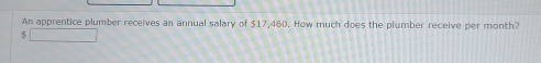An apprentice plumber receives an annual salary of $17,460. How much does the plumber receive per month?
