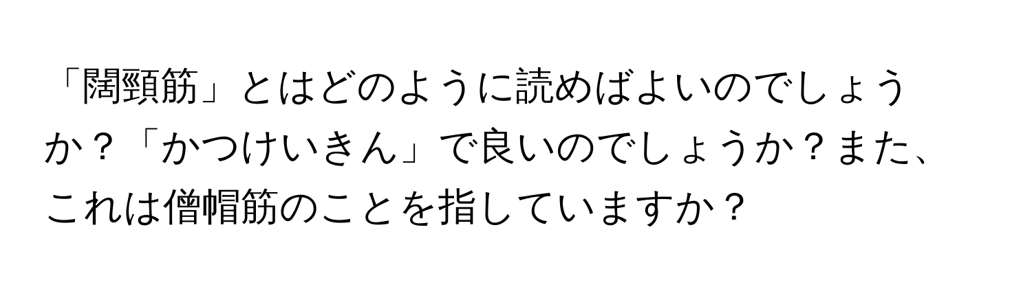 「闊頸筋」とはどのように読めばよいのでしょうか？「かつけいきん」で良いのでしょうか？また、これは僧帽筋のことを指していますか？